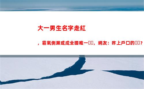 大一男生名字走紅，霸氣側漏或成全國唯一，網友：咋上戶口的？